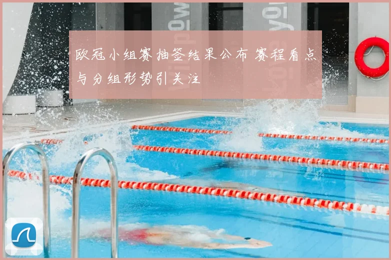 欧冠小组赛抽签结果公布 赛程看点与分组形势引关注