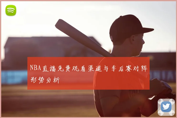NBA直播免费观看渠道与季后赛对阵形势分析