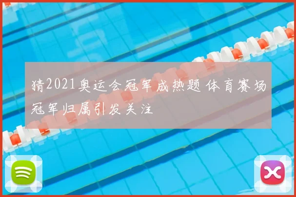 猜2021奥运会冠军成热题 体育赛场冠军归属引发关注