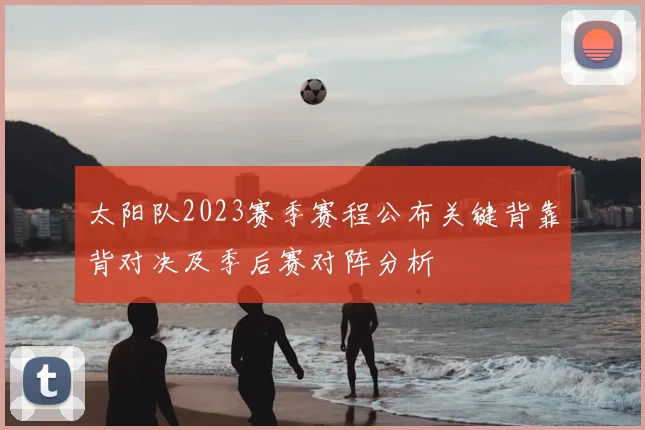 太阳队2023赛季赛程公布关键背靠背对决及季后赛对阵分析