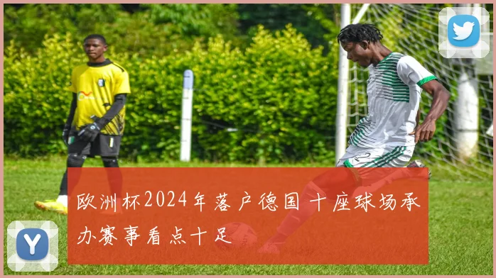 欧洲杯2024年落户德国 十座球场承办赛事看点十足