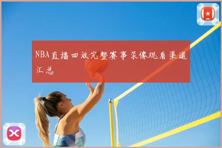 NBA直播回放完整赛事录像观看渠道汇总