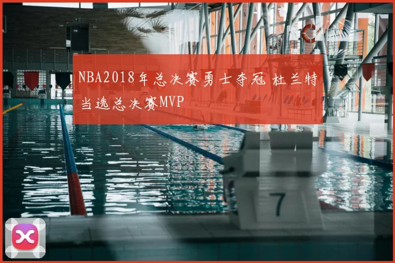 NBA2018年总决赛勇士夺冠 杜兰特当选总决赛MVP
