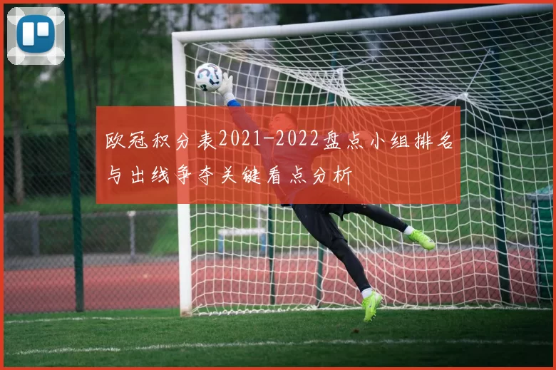 欧冠积分表2021-2022盘点小组排名与出线争夺关键看点分析