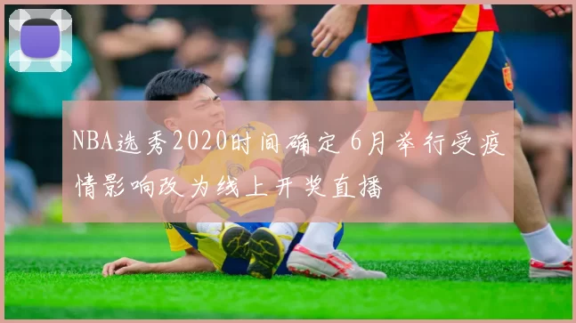 NBA选秀2020时间确定 6月举行受疫情影响改为线上开奖直播
