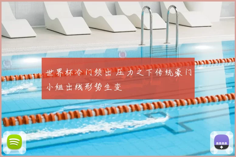 世界杯冷门频出 压力之下传统豪门小组出线形势生变