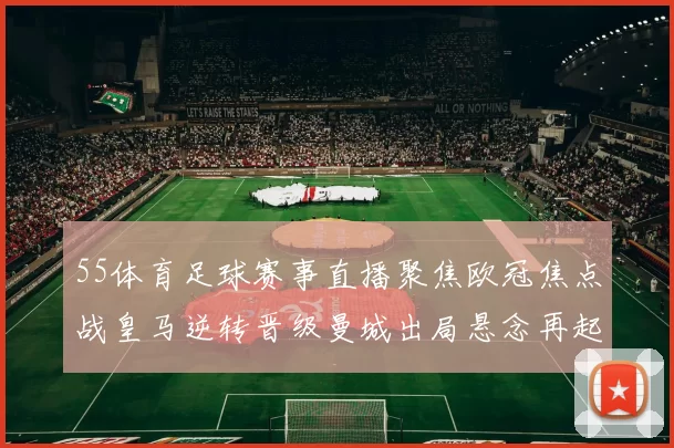 55体育足球赛事直播聚焦欧冠焦点战皇马逆转晋级曼城出局悬念再起