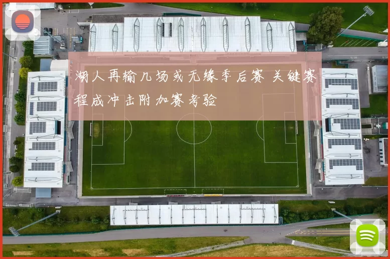 湖人再输几场或无缘季后赛 关键赛程成冲击附加赛考验