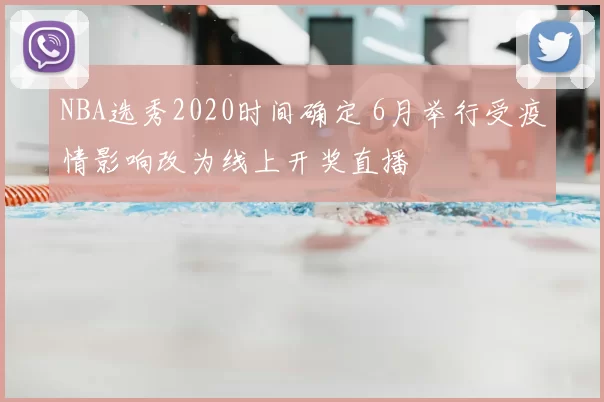 NBA选秀2020时间确定 6月举行受疫情影响改为线上开奖直播