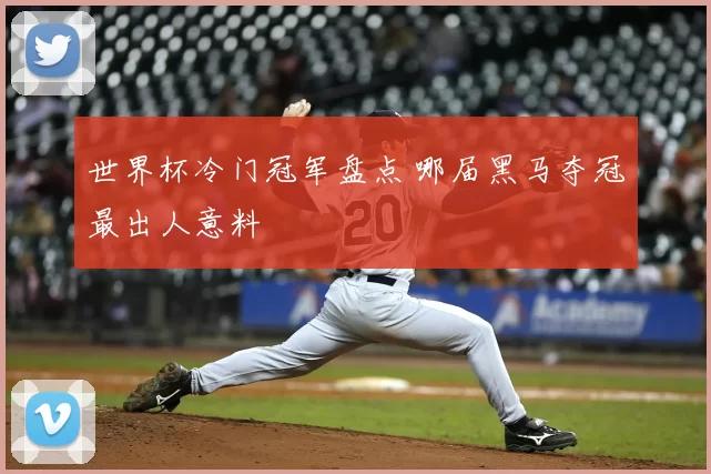 世界杯冷门冠军盘点 哪届黑马夺冠最出人意料
