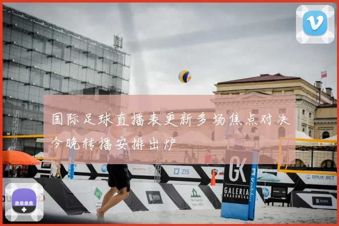 国际足球直播表更新多场焦点对决今晚转播安排出炉