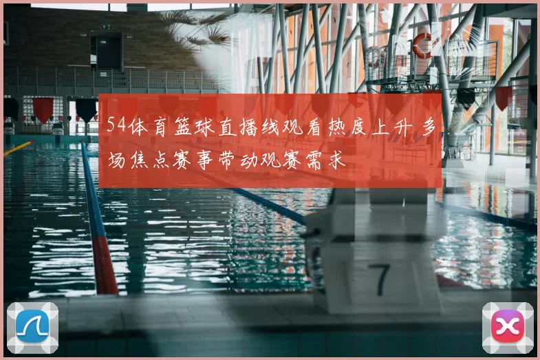 54体育篮球直播线观看热度上升 多场焦点赛事带动观赛需求