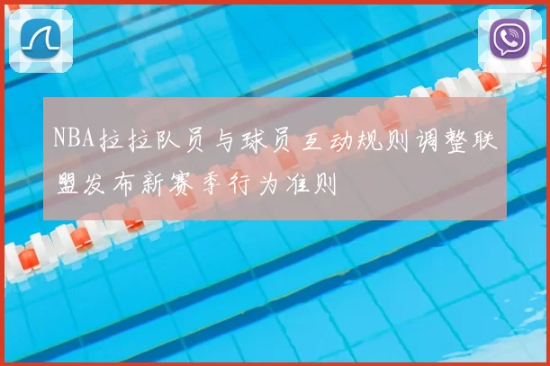 NBA拉拉队员与球员互动规则调整联盟发布新赛季行为准则