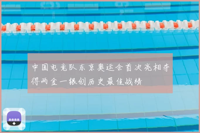 中国电竞队东京奥运会首次亮相夺得两金一银创历史最佳战绩