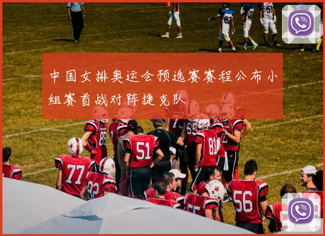 中国女排奥运会预选赛赛程公布小组赛首战对阵捷克队