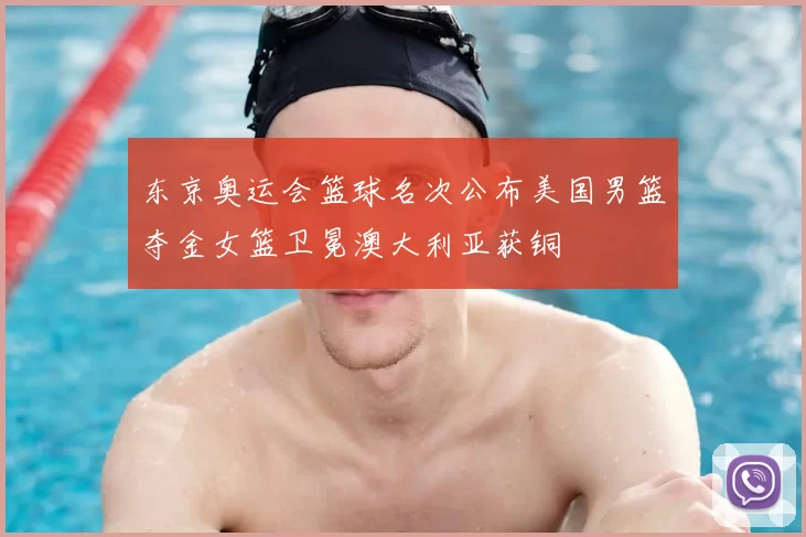 东京奥运会篮球名次公布美国男篮夺金女篮卫冕澳大利亚获铜