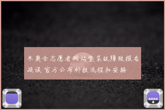 冬奥会志愿者网站登录故障致报名延误 官方公布补救流程和安排
