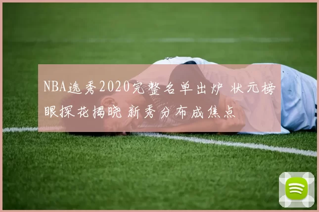 NBA选秀2020完整名单出炉 状元榜眼探花揭晓 新秀分布成焦点