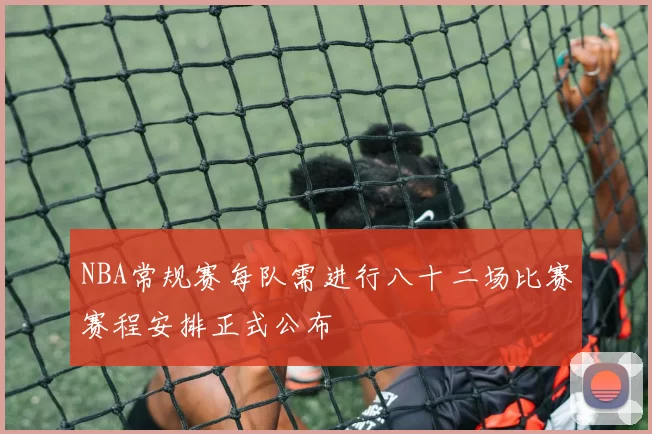 NBA常规赛每队需进行八十二场比赛赛程安排正式公布
