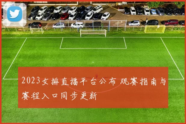 2023女排直播平台公布 观赛指南与赛程入口同步更新