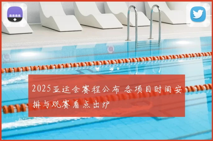 2025亚运会赛程公布 各项目时间安排与观赛看点出炉