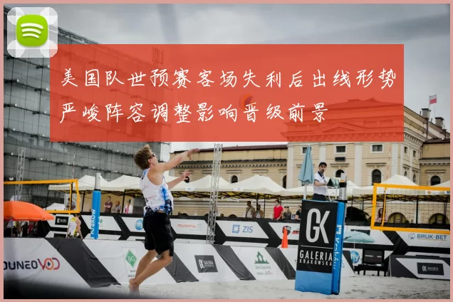 美国队世预赛客场失利后出线形势严峻阵容调整影响晋级前景