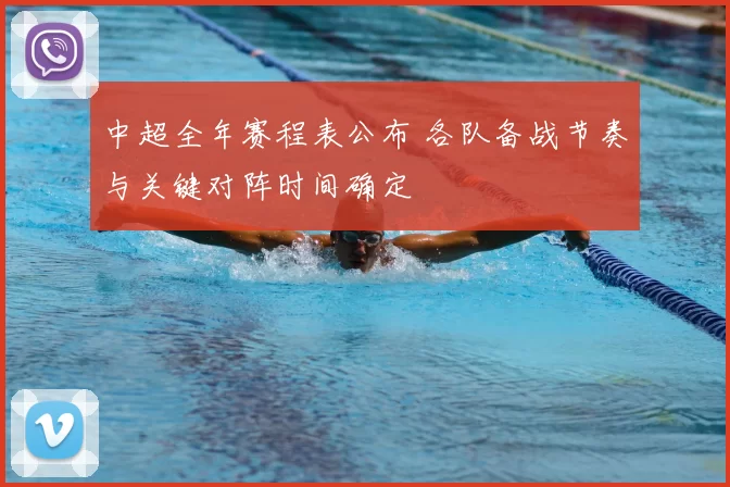 中超全年赛程表公布 各队备战节奏与关键对阵时间确定