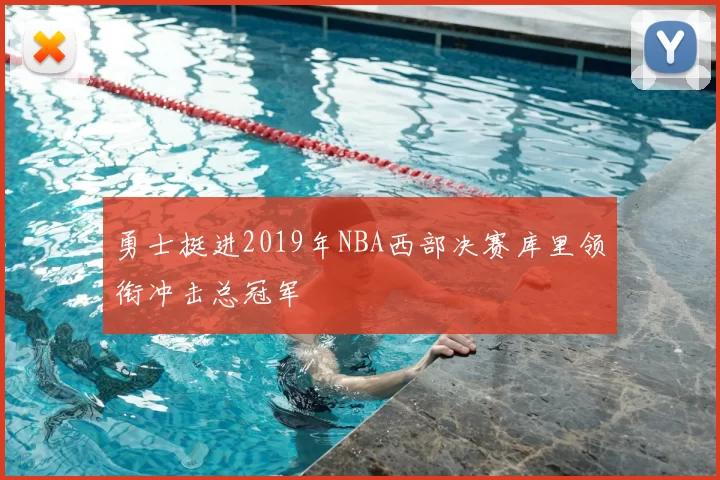 勇士挺进2019年NBA西部决赛库里领衔冲击总冠军