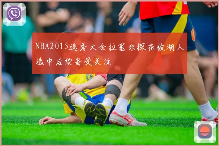 NBA2015选秀大会拉塞尔探花被湖人选中后续备受关注