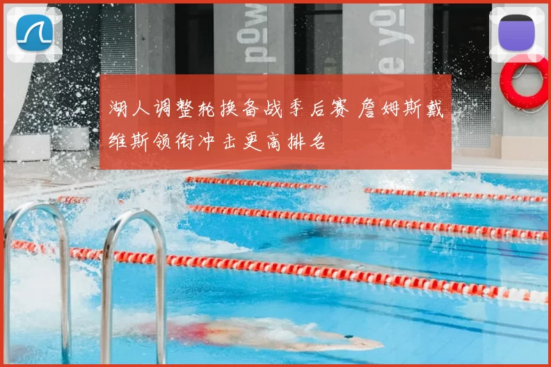 湖人调整轮换备战季后赛 詹姆斯戴维斯领衔冲击更高排名