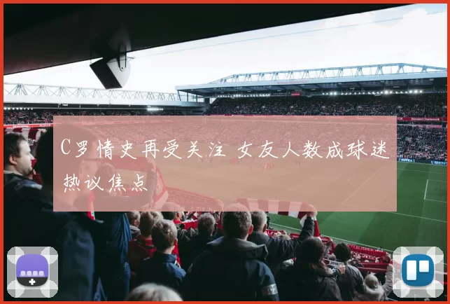 C罗情史再受关注 女友人数成球迷热议焦点