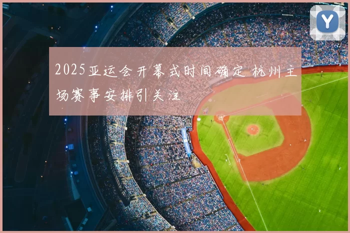 2025亚运会开幕式时间确定 杭州主场赛事安排引关注