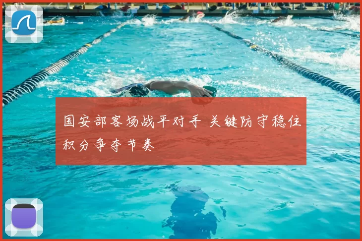 国安部客场战平对手 关键防守稳住积分争夺节奏
