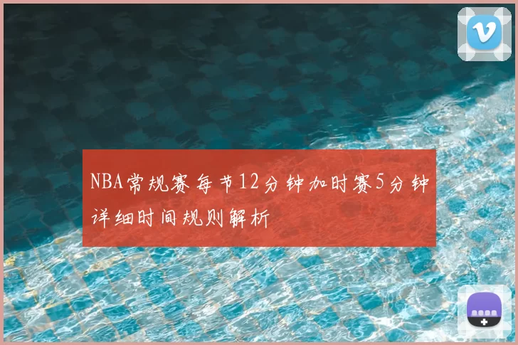 NBA常规赛每节12分钟加时赛5分钟详细时间规则解析