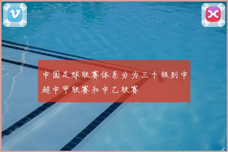 中国足球联赛体系分为三个级别中超中甲联赛和中乙联赛