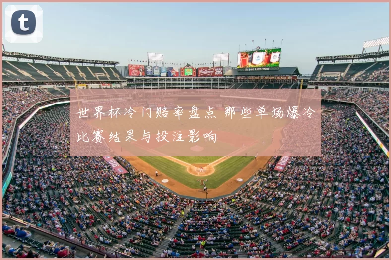 世界杯冷门赔率盘点 那些单场爆冷比赛结果与投注影响