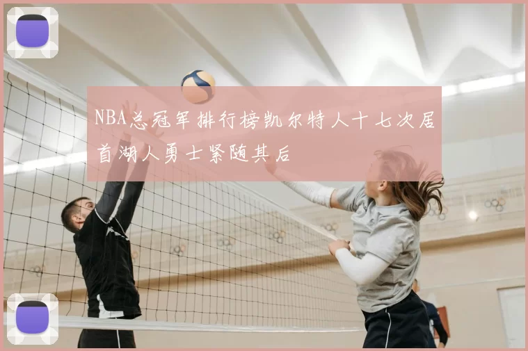 NBA总冠军排行榜凯尔特人十七次居首湖人勇士紧随其后